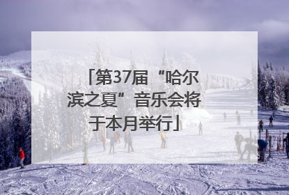 第37届“哈尔滨之夏”音乐会将于本月举行