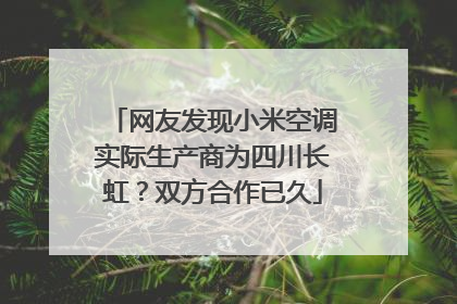 网友发现小米空调实际生产商为四川长虹？双方合作已久