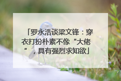 罗永浩谈梁文锋：穿衣打扮朴素不像“大佬”，具有强烈求知欲