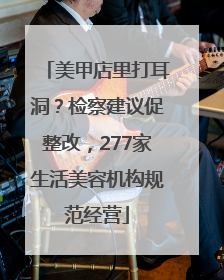 美甲店里打耳洞？检察建议促整改，277家生活美容机构规范经营