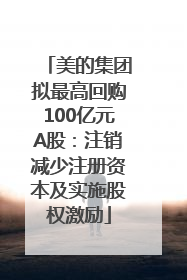 美的集团拟最高回购100亿元A股：注销减少注册资本及实施股权激励