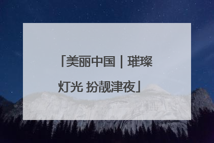 美丽中国｜璀璨灯光 扮靓津夜