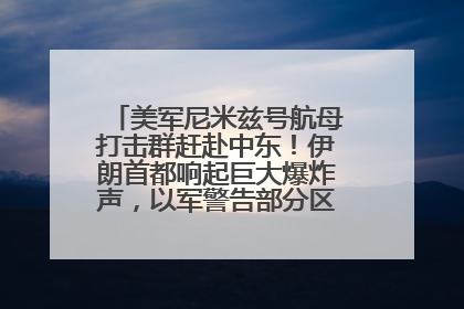 美军尼米兹号航母打击群赶赴中东！伊朗首都响起巨大爆炸声，以军警告部分区域民众紧急撤离