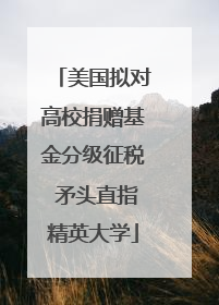 美国拟对高校捐赠基金分级征税 矛头直指精英大学