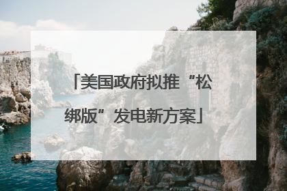 美国政府拟推“松绑版”发电新方案