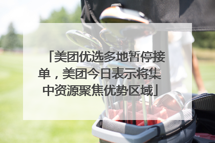 美团优选多地暂停接单，美团今日表示将集中资源聚焦优势区域