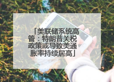 美联储系统高管：特朗普关税政策或导致美通胀率持续居高