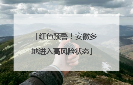 红色预警！安徽多地进入高风险状态