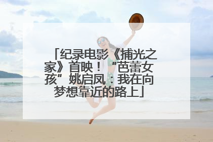 纪录电影《捕光之家》首映！“芭蕾女孩”姚启凤：我在向梦想靠近的路上