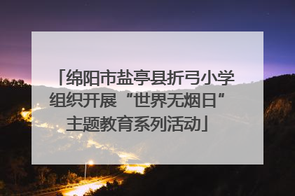 绵阳市盐亭县折弓小学组织开展“世界无烟日”主题教育系列活动