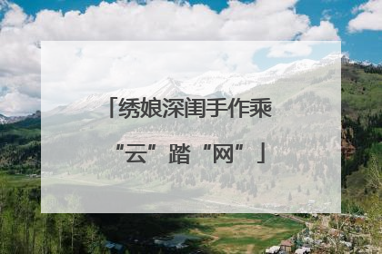 绣娘深闺手作乘“云”踏“网”