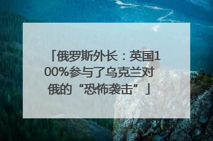 俄罗斯外长：英国100%参与了乌克兰对俄的“恐怖袭击”