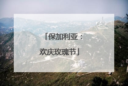 保加利亚：欢庆玫瑰节