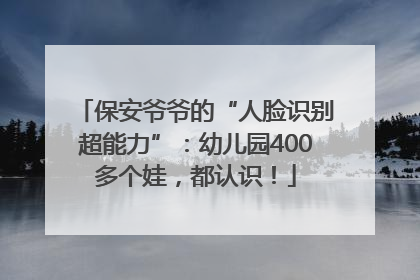保安爷爷的“人脸识别超能力”：幼儿园400多个娃，都认识！