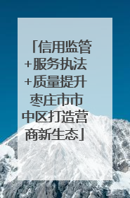 信用监管+服务执法+质量提升 枣庄市市中区打造营商新生态
