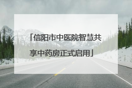 信阳市中医院智慧共享中药房正式启用