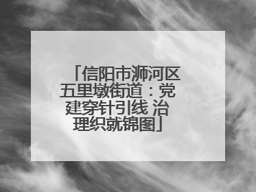 信阳市浉河区五里墩街道：党建穿针引线 治理织就锦图