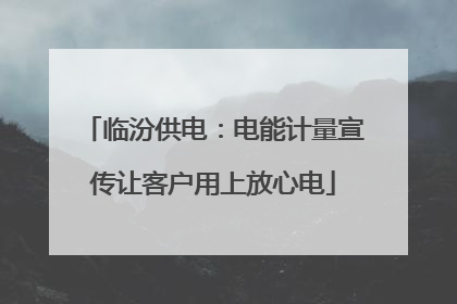 临汾供电：电能计量宣传让客户用上放心电