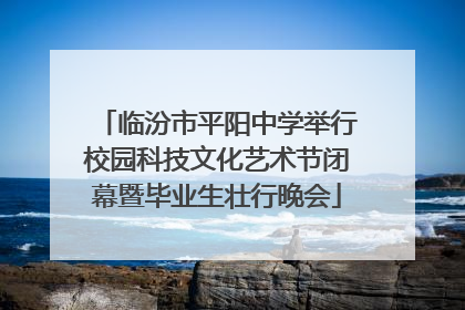 临汾市平阳中学举行校园科技文化艺术节闭幕暨毕业生壮行晚会