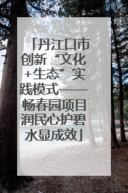 丹江口市创新“文化+生态”实践模式——畅春园项目润民心护碧水显成效
