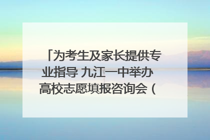 为考生及家长提供专业指导 九江一中举办高校志愿填报咨询会（组图｜视频）