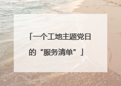 一个工地主题党日的“服务清单”