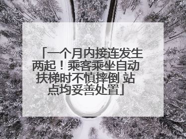 一个月内接连发生两起！乘客乘坐自动扶梯时不慎摔倒 站点均妥善处置