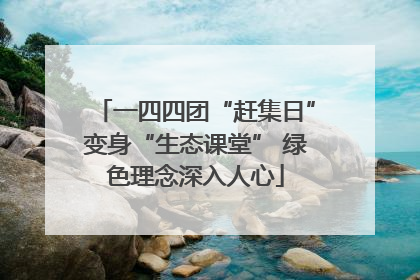 一四四团“赶集日”变身“生态课堂” 绿色理念深入人心