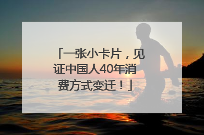 一张小卡片，见证中国人40年消费方式变迁！
