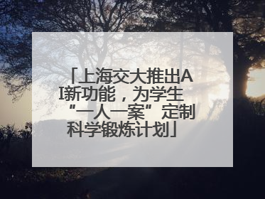 上海交大推出AI新功能，为学生“一人一案”定制科学锻炼计划