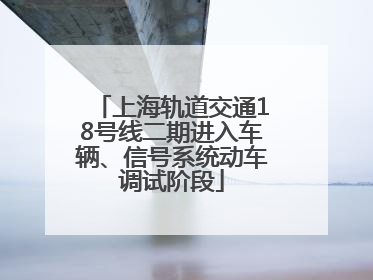 上海轨道交通18号线二期进入车辆、信号系统动车调试阶段