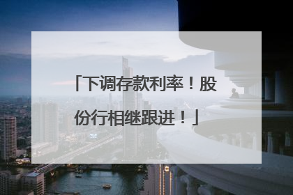 下调存款利率！股份行相继跟进！