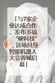 与7家企业达成合作、发布多项“硬科技”，这场具身智能机器人大会蓉城启幕