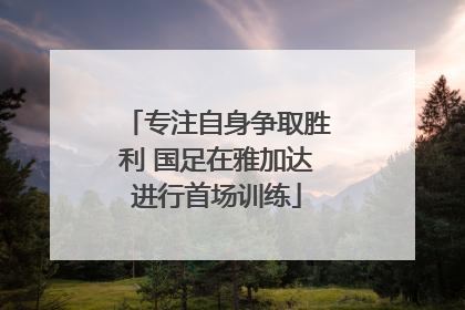 专注自身争取胜利 国足在雅加达进行首场训练