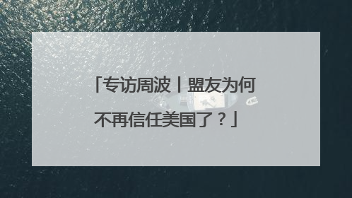 专访周波丨盟友为何不再信任美国了？