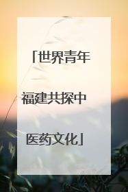 世界青年福建共探中医药文化