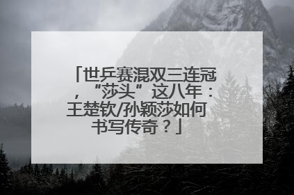 世乒赛混双三连冠，“莎头”这八年：王楚钦/孙颖莎如何书写传奇？