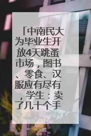 中南民大为毕业生开放4天跳蚤市场，图书、零食、汉服应有尽有，学生：卖了几十个手串