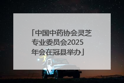 中国中药协会灵芝专业委员会2025年会在冠县举办