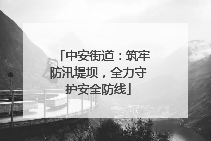 中安街道：筑牢防汛堤坝，全力守护安全防线
