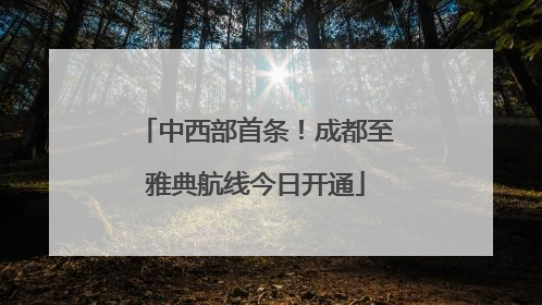 中西部首条！成都至雅典航线今日开通