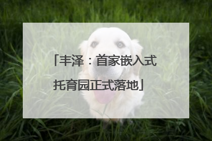 丰泽：首家嵌入式托育园正式落地