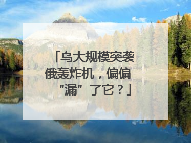 乌大规模突袭俄轰炸机，偏偏“漏”了它？
