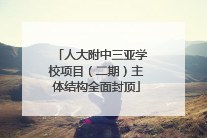 人大附中三亚学校项目（二期）主体结构全面封顶