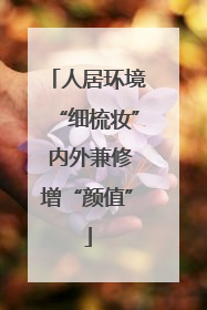 人居环境“细梳妆” 内外兼修增“颜值”