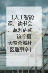 人工智能课、读书会、派对活动……这个夏天紫金城社区趣事多
