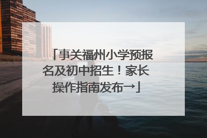 事关福州小学预报名及初中招生！家长操作指南发布→