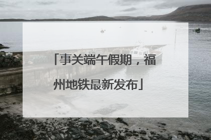 事关端午假期，福州地铁最新发布