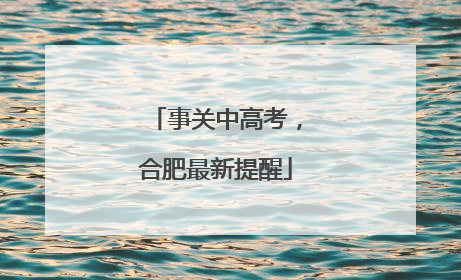 事关中高考，合肥最新提醒