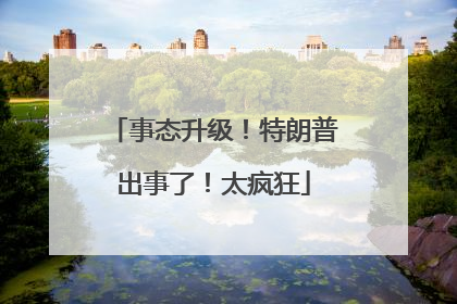 事态升级！特朗普出事了！太疯狂